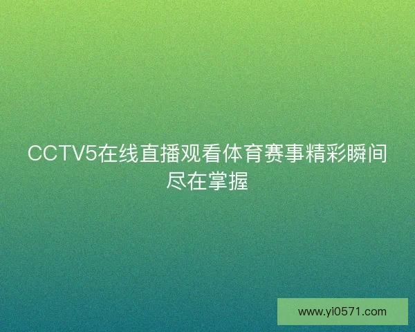 CCTV5在线直播观看体育赛事精彩瞬间尽在掌握