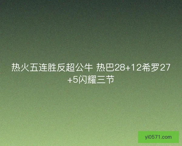 热火五连胜反超公牛 热巴28+12希罗27+5闪耀三节