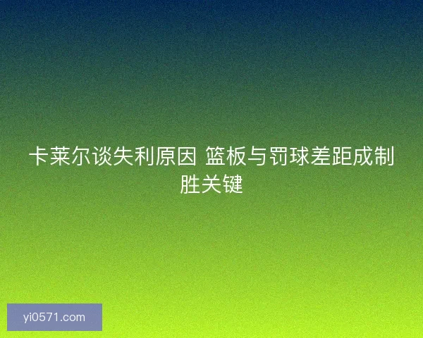 卡莱尔谈失利原因 篮板与罚球差距成制胜关键