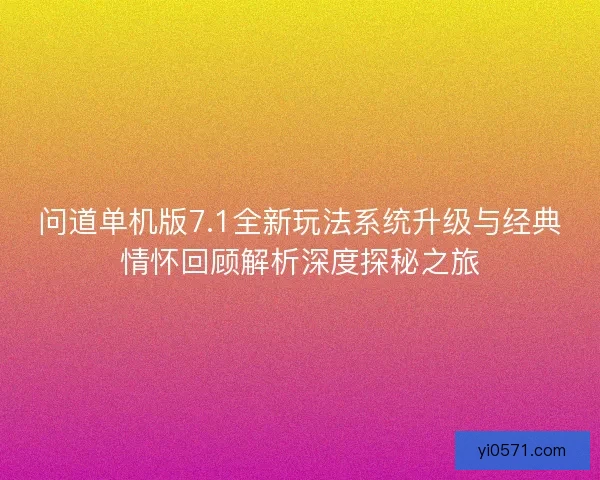 问道单机版7.1全新玩法系统升级与经典情怀回顾解析深度探秘之旅